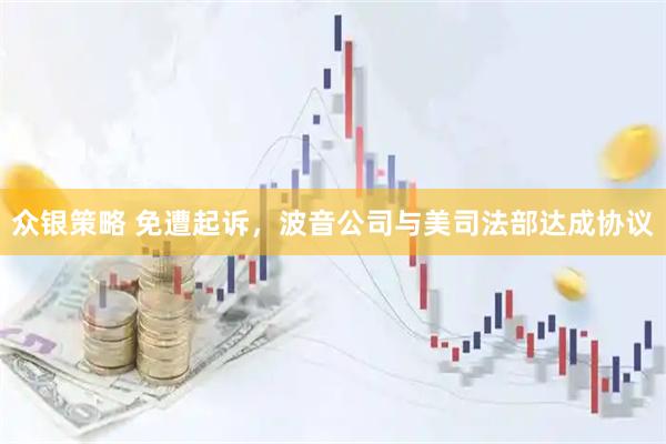 众银策略 免遭起诉，波音公司与美司法部达成协议