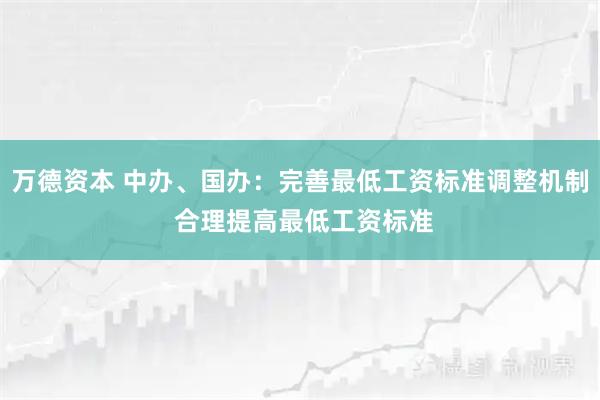 万德资本 中办、国办：完善最低工资标准调整机制 合理提高最低工资标准