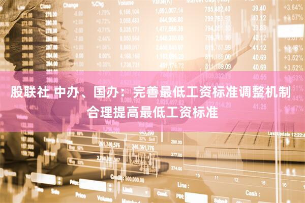 股联社 中办、国办：完善最低工资标准调整机制 合理提高最低工资标准