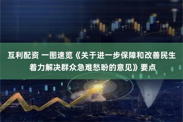 互利配资 一图速览《关于进一步保障和改善民生 着力解决群众急难愁盼的意见》要点