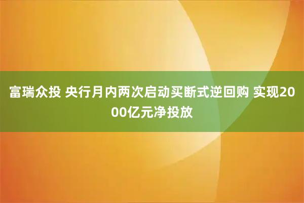 富瑞众投 央行月内两次启动买断式逆回购 实现2000亿元净投放