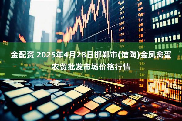 金配资 2025年4月28日邯郸市(馆陶)金凤禽蛋农贸批发市场价格行情