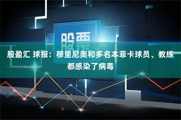 股盈汇 球报：穆里尼奥和多名本菲卡球员、教练都感染了病毒