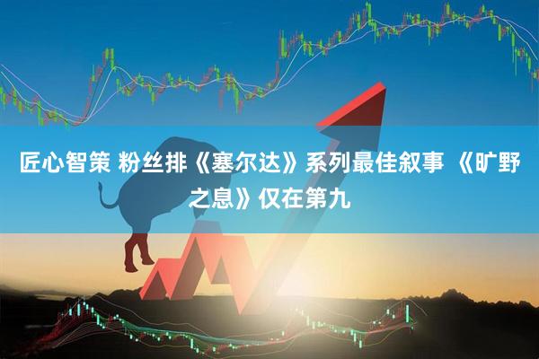 匠心智策 粉丝排《塞尔达》系列最佳叙事 《旷野之息》仅在第九