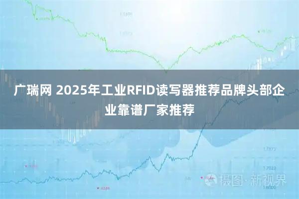 广瑞网 2025年工业RFID读写器推荐品牌头部企业靠谱厂家推荐