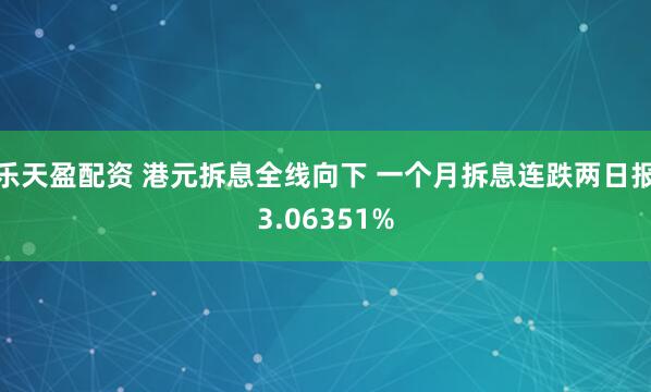 乐天盈配资 港元拆息全线向下 一个月拆息连跌两日报3.06351%