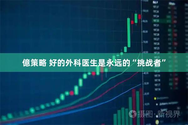 億策略 好的外科医生是永远的“挑战者”