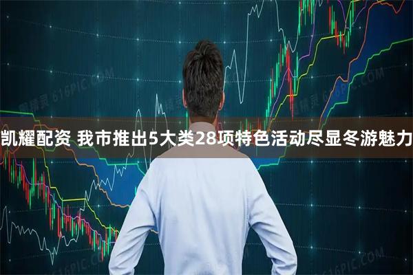 凯耀配资 我市推出5大类28项特色活动尽显冬游魅力