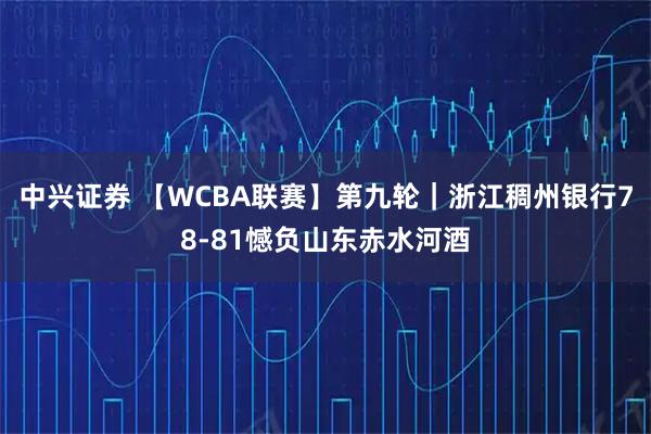 中兴证券 【WCBA联赛】第九轮|浙江稠州银行78-81憾负山东赤水河酒