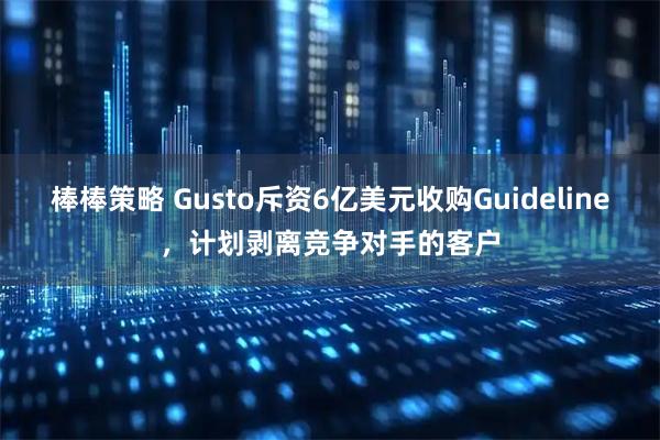 棒棒策略 Gusto斥资6亿美元收购Guideline，计划剥离竞争对手的客户