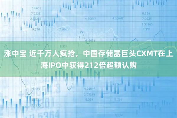 涨中宝 近千万人疯抢,中国存储器巨头CXMT在上海IPO中获得212倍超额认购